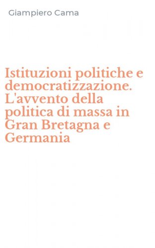 Istituzioni politiche e democratizzazione. L'avvento della politica di massa in Gran Bretagna e Germania