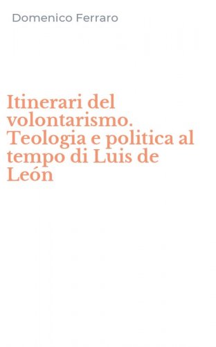 Itinerari del volontarismo. Teologia e politica al tempo di Luis de Le&oacute;n