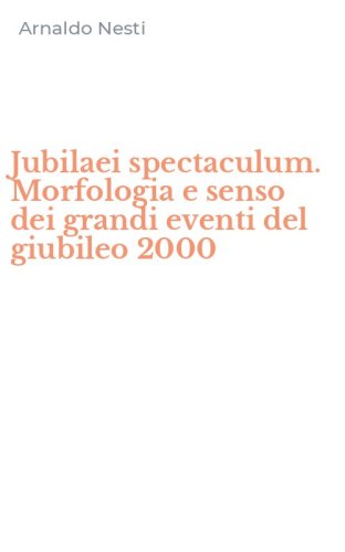 Jubilaei spectaculum. Morfologia e senso dei grandi eventi del giubileo 2000