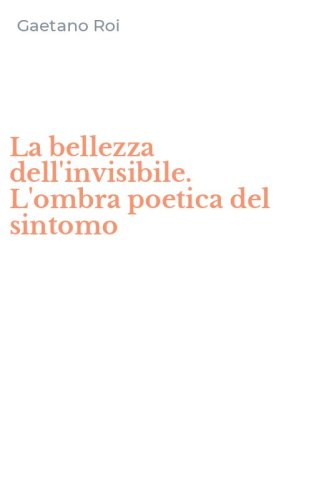 La bellezza dell'invisibile. L'ombra poetica del sintomo