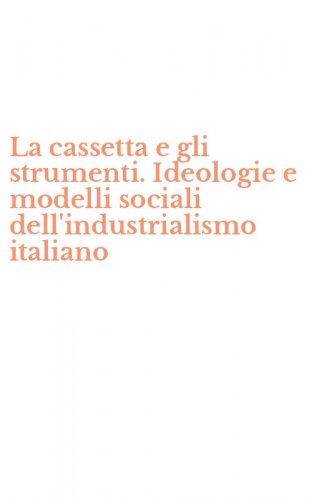 La cassetta e gli strumenti. Ideologie e modelli sociali dell'industrialismo italiano