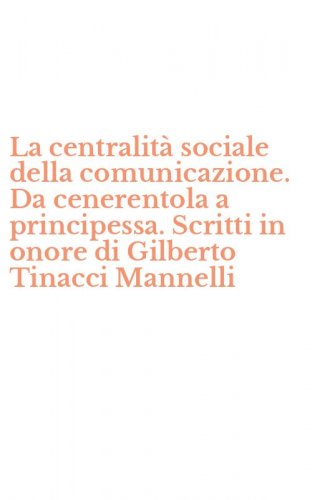 La centralit&agrave; sociale della comunicazione. Da cenerentola a principessa. Scritti in onore di Gilberto Tinacci Mannelli
