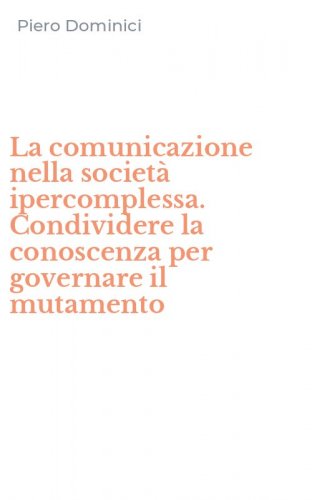 La comunicazione nella societ&agrave; ipercomplessa. Condividere la conoscenza per governare il mutamento