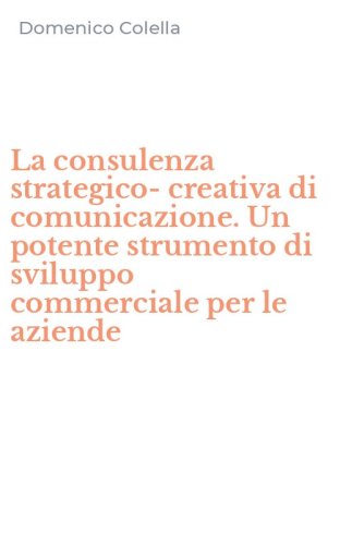 La consulenza strategico-creativa di comunicazione. Un potente strumento di sviluppo commerciale per le aziende