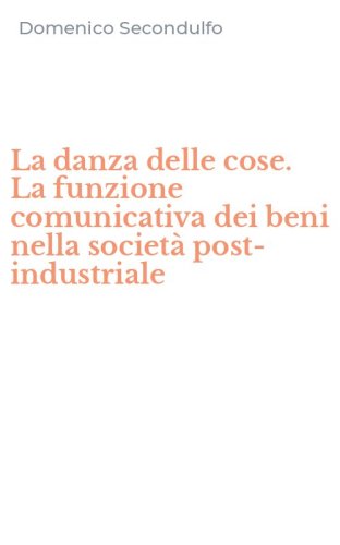 La danza delle cose. La funzione comunicativa dei beni nella societ&agrave; post-industriale