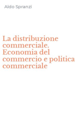La distribuzione commerciale. Economia del commercio e politica commerciale