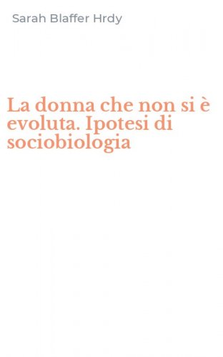 La donna che non si &egrave; evoluta. Ipotesi di sociobiologia