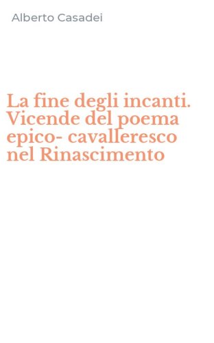 La fine degli incanti. Vicende del poema epico-cavalleresco nel Rinascimento
