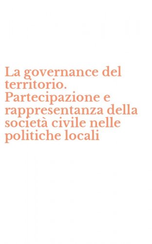 La governance del territorio. Partecipazione e rappresentanza della societ&agrave; civile nelle politiche locali