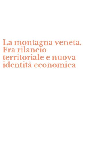 La montagna veneta. Fra rilancio territoriale e nuova identit&agrave; economica