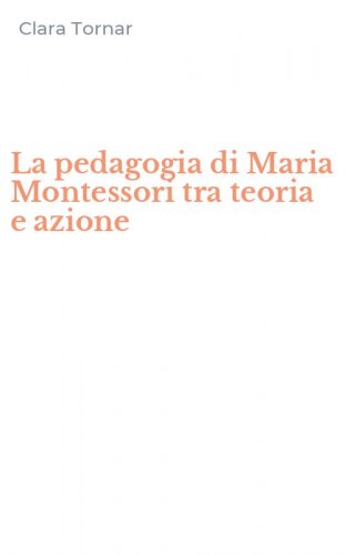 La pedagogia di Maria Montessori tra teoria e azione