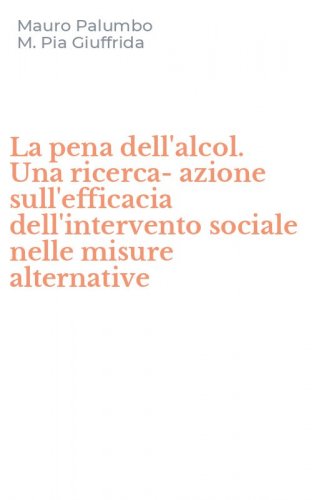 La pena dell'alcol. Una ricerca-azione sull'efficacia dell'intervento sociale nelle misure alternative