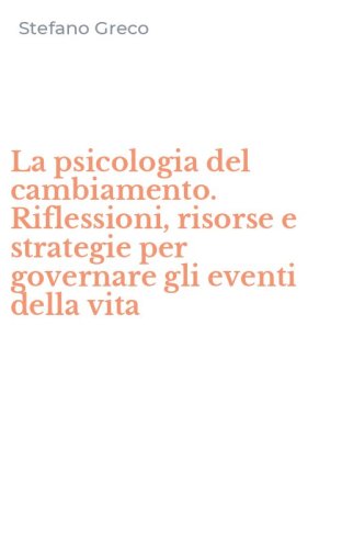 La psicologia del cambiamento. Riflessioni, risorse e strategie per governare gli eventi della vita
