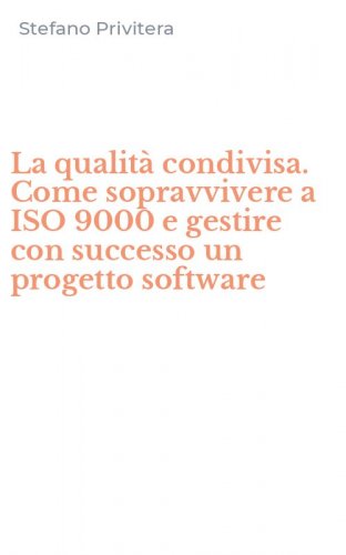 La qualit&agrave; condivisa. Come sopravvivere a ISO 9000 e gestire con successo un progetto software