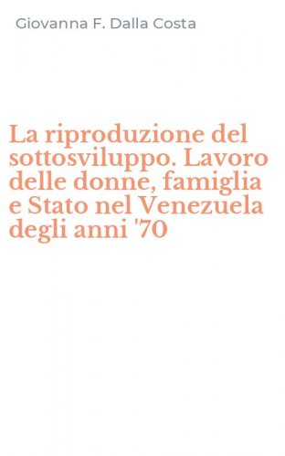 La riproduzione del sottosviluppo. Lavoro delle donne, famiglia e Stato nel Venezuela degli anni '70