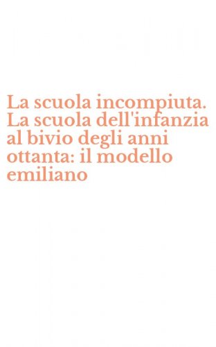 La scuola incompiuta. La scuola dell'infanzia al bivio degli anni ottanta: il modello emiliano