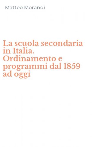 La scuola secondaria in Italia. Ordinamento e programmi dal 1859 ad oggi