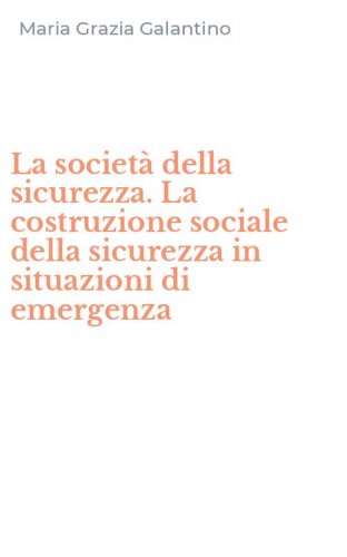 La societ&agrave; della sicurezza. La costruzione sociale della sicurezza in situazioni di emergenza