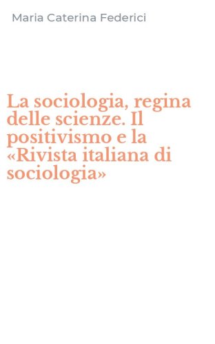 La sociologia, regina delle scienze. Il positivismo e la &laquo;Rivista italiana di sociologia&raquo;