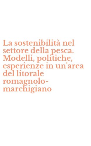 La sostenibilit&agrave; nel settore della pesca. Modelli, politiche, esperienze in un'area del litorale romagnolo-marchigiano