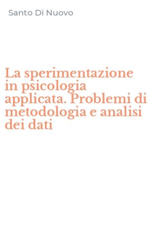 La sperimentazione in psicologia applicata. Problemi di metodologia e analisi dei dati