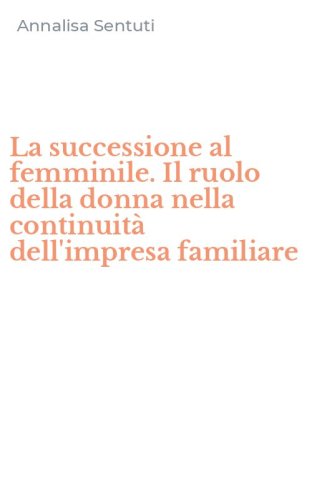 La successione al femminile. Il ruolo della donna nella continuit&agrave; dell'impresa familiare