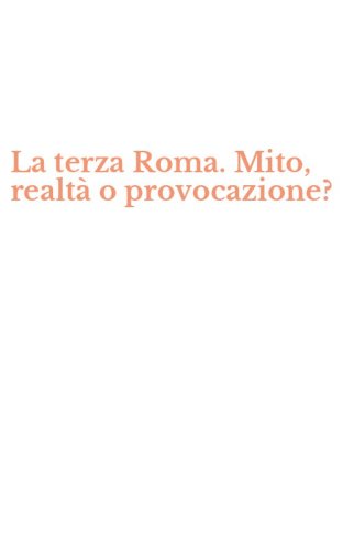 La terza Roma. Mito, realt&agrave; o provocazione?