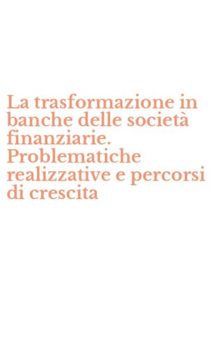 La trasformazione in banche delle societ&agrave; finanziarie. Problematiche realizzative e percorsi di crescita