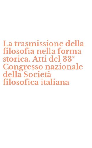 La trasmissione della filosofia nella forma storica. Atti del 33&ordm; Congresso nazionale della Societ&agrave; filosofica italiana