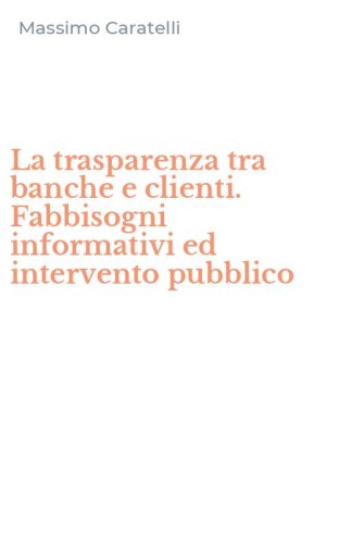 La trasparenza tra banche e clienti. Fabbisogni informativi ed intervento pubblico