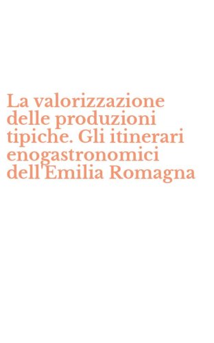 La valorizzazione delle produzioni tipiche. Gli itinerari enogastronomici dell'Emilia Romagna