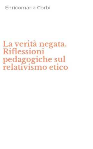 La verit&agrave; negata. Riflessioni pedagogiche sul relativismo etico