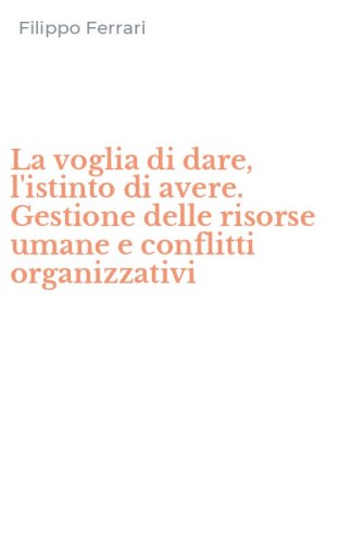La voglia di dare, l'istinto di avere. Gestione delle risorse umane e conflitti organizzativi