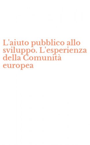 L'aiuto pubblico allo sviluppo. L'esperienza della Comunit&agrave; europea