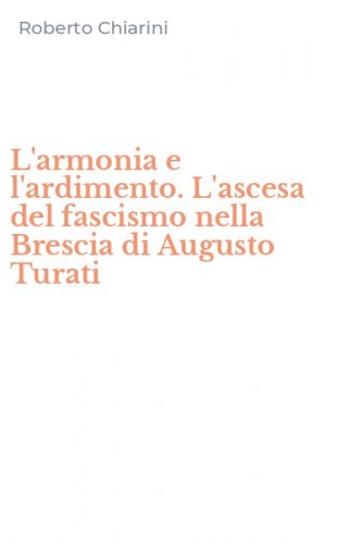 L'armonia e l'ardimento. L'ascesa del fascismo nella Brescia di Augusto Turati