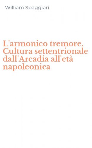 L'armonico tremore. Cultura settentrionale dall'Arcadia all'et&agrave; napoleonica