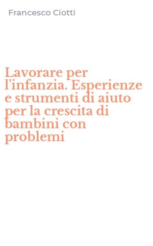 Lavorare per l'infanzia. Esperienze e strumenti di aiuto per la crescita di bambini con problemi