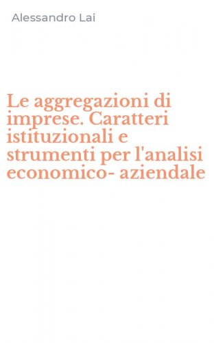 Le aggregazioni di imprese. Caratteri istituzionali e strumenti per l'analisi economico-aziendale