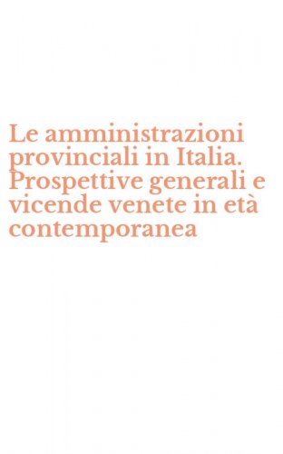 Le amministrazioni provinciali in Italia. Prospettive generali e vicende venete in et&agrave; contemporanea