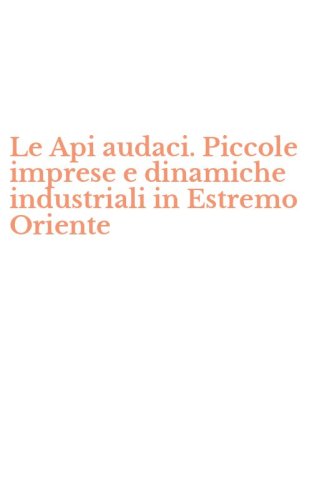 Le Api audaci. Piccole imprese e dinamiche industriali in Estremo Oriente