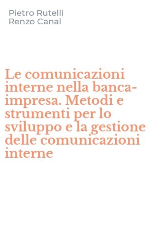 Le comunicazioni interne nella banca-impresa. Metodi e strumenti per lo sviluppo e la gestione delle comunicazioni interne
