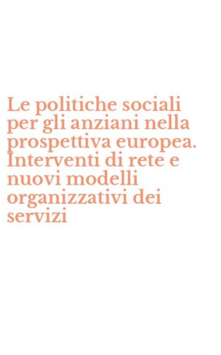 Le politiche sociali per gli anziani nella prospettiva europea. Interventi di rete e nuovi modelli organizzativi dei servizi