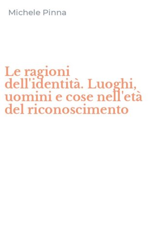 Le ragioni dell'identit&agrave;. Luoghi, uomini e cose nell'et&agrave; del riconoscimento
