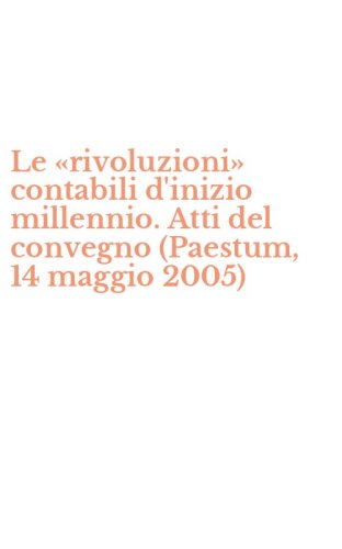 Le &laquo;rivoluzioni&raquo; contabili d'inizio millennio. Atti del convegno (Paestum, 14 maggio 2005)