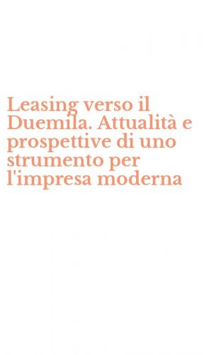 Leasing verso il Duemila. Attualit&agrave; e prospettive di uno strumento per l'impresa moderna