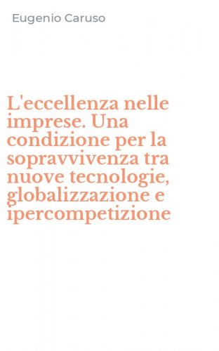 L'eccellenza nelle imprese. Una condizione per la sopravvivenza tra nuove tecnologie, globalizzazione e ipercompetizione