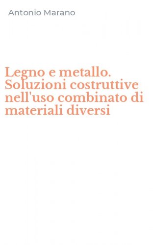 Legno e metallo. Soluzioni costruttive nell'uso combinato di materiali diversi