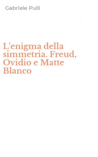 L'enigma della simmetria. Freud, Ovidio e Matte Blanco