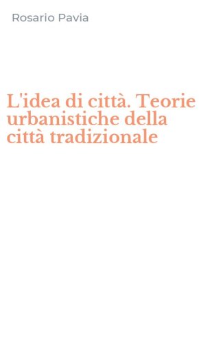 L'idea di citt&agrave;. Teorie urbanistiche della citt&agrave; tradizionale