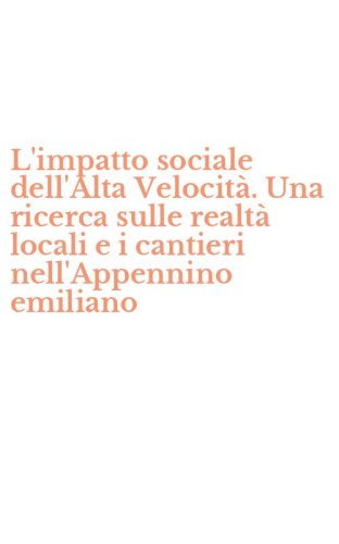 L'impatto sociale dell'Alta Velocit&agrave;. Una ricerca sulle realt&agrave; locali e i cantieri nell'Appennino emiliano